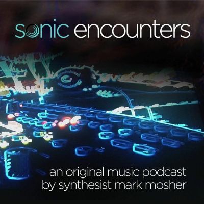 Sonic Encounters: An Original Music Podcast by Synthesist Mark Mosher