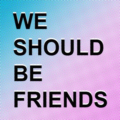 We Should Be Friends