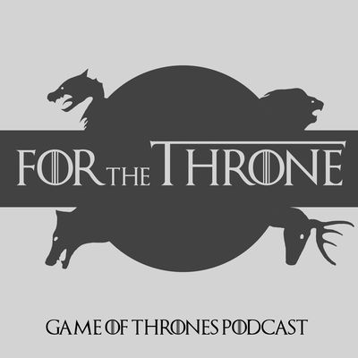 For The Throne - Game Of Thrones Podcast