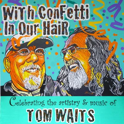 With Confetti In Our Hair: Celebrating The Artistry & Music Of Tom Waits