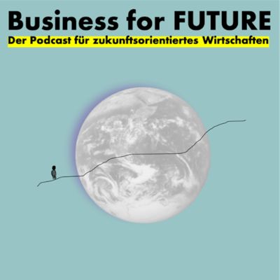 Business for Future - Der Podcast für zukunftsorientiertes Wirtschaften