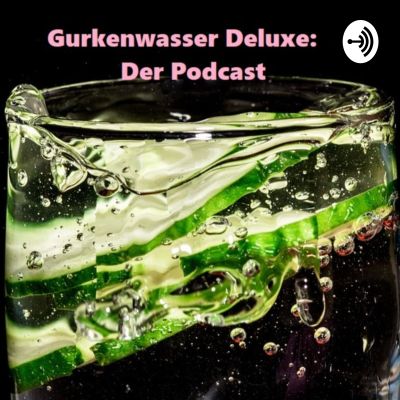 Gurkenwasser Deluxe: Der Podcast
