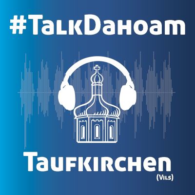 #TalkDahoam - der Podcast für die Gemeinde Taufkirchen (Vils)