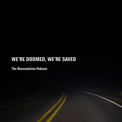 We're doomed we're saved - The Biorevolution Podcast