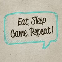 Eat, Sleep, Game, Repeat!