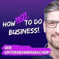How Not To Do Business - Der Unternehmermacher Podcast für Gründer und Selbstständige
