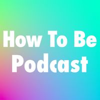 How To Be Podcast