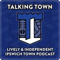 Talking Town - Ipswich Town FC Podcast - By the Fans for the Fans of #ITFC