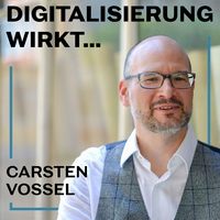 Digitalisierung wirkt...mit Carsten Vossel