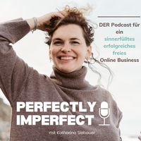 Perfectly Imperfect - Sinnerfüllt, erfolgreich, frei im Business. Podcast mit Katharina Siebauer