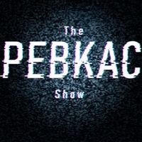 The PEBKAC Show