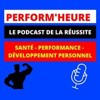 Perform'heure : Santé - Développement Personnel - Performance : Le Podcast De La Réussite