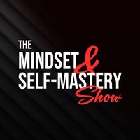 The Mindset and Self-Mastery Show