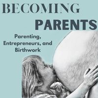 Becoming Parents  Parenting Entrepreneurs, and Birthwork