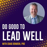 Do Good To Lead Well with Craig Dowden