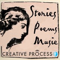 Stories, Poems & Music - The Creative Process: Novelists, Poets, Non-fiction Writers, Musicians, Screenwriters, Playwrights & Journalists on Writing