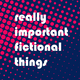 Really Important Fictional Things