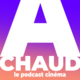 A CHAUD! Le podcast cinéma 